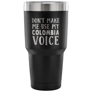 Don't Make Me Use My Colombia Voice Tumblers